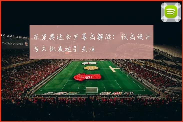 东京奥运会开幕式解读:仪式设计与文化表达引关注