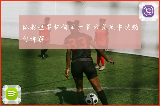 体彩世界杯倍率计算方式及中奖赔付详解