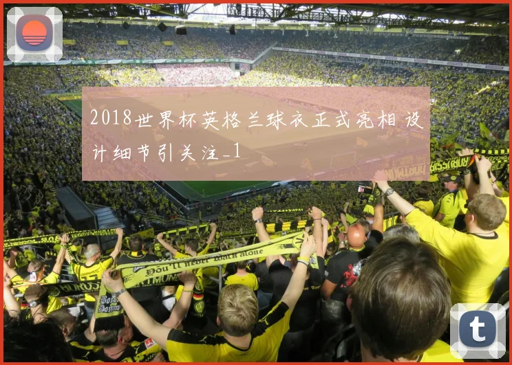 2018世界杯英格兰球衣正式亮相 设计细节引关注_1