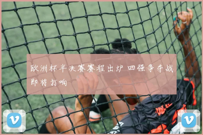 欧洲杯半决赛赛程出炉 四强争夺战即将打响