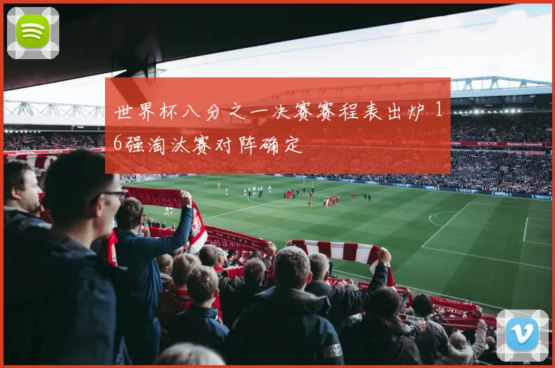 世界杯八分之一决赛赛程表出炉 16强淘汰赛对阵确定