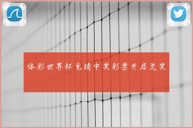 体彩世界杯竞猜中奖彩票开启兑奖