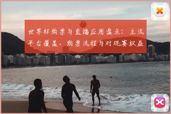 世界杯购票与直播应用盘点：主流平台覆盖、购票流程与对观赛权益影响