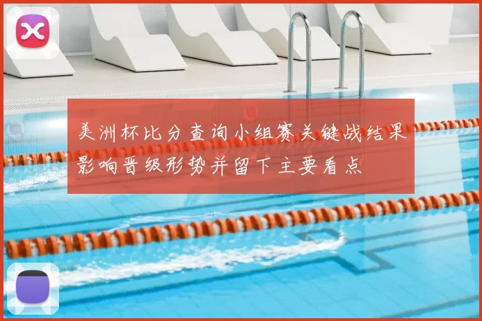 美洲杯比分查询小组赛关键战结果影响晋级形势并留下主要看点