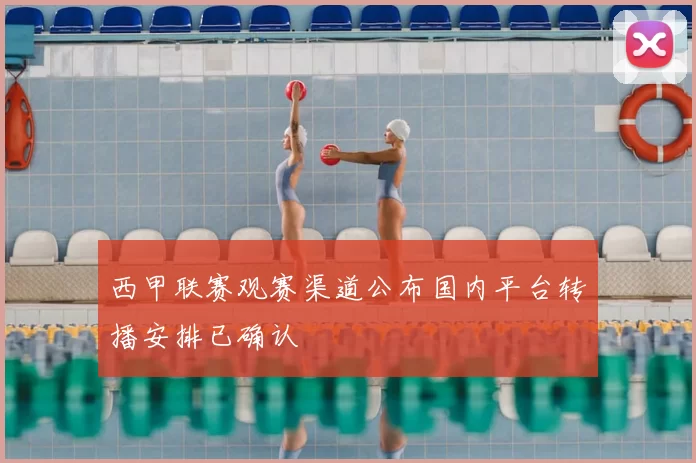 西甲联赛观赛渠道公布国内平台转播安排已确认