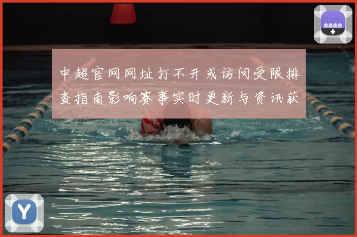中超官网网址打不开或访问受限排查指南影响赛事实时更新与资讯获取