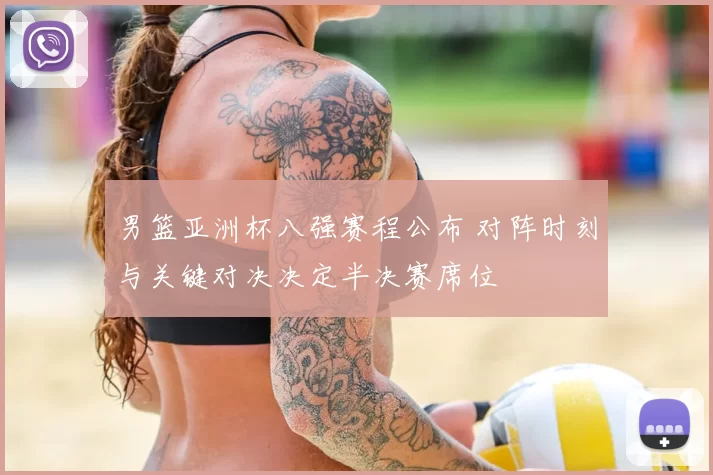 男篮亚洲杯八强赛程公布 对阵时刻与关键对决决定半决赛席位