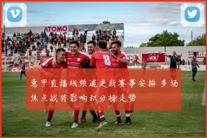 意甲直播线频道更新赛事安排 多场焦点战将影响积分榜走势