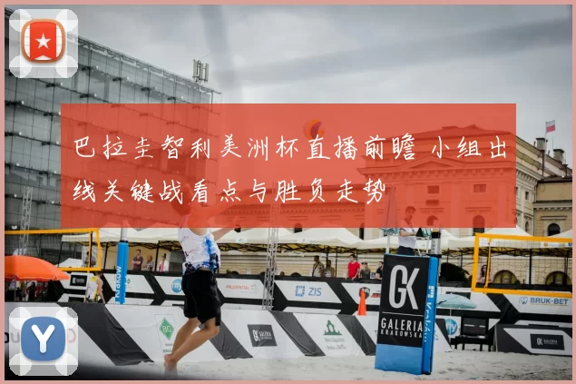 巴拉圭智利美洲杯直播前瞻 小组出线关键战看点与胜负走势