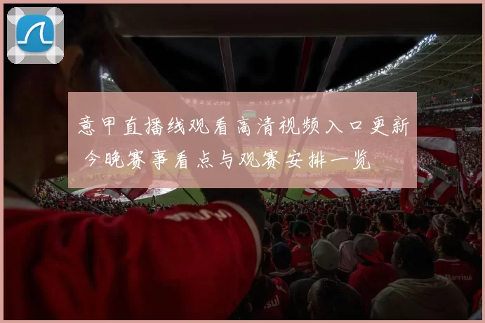 意甲直播线观看高清视频入口更新 今晚赛事看点与观赛安排一览