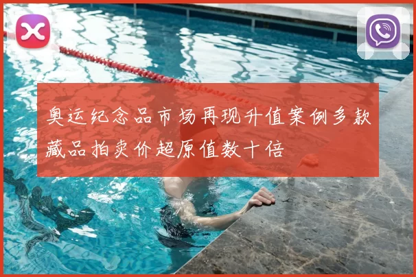 奥运纪念品市场再现升值案例多款藏品拍卖价超原值数十倍