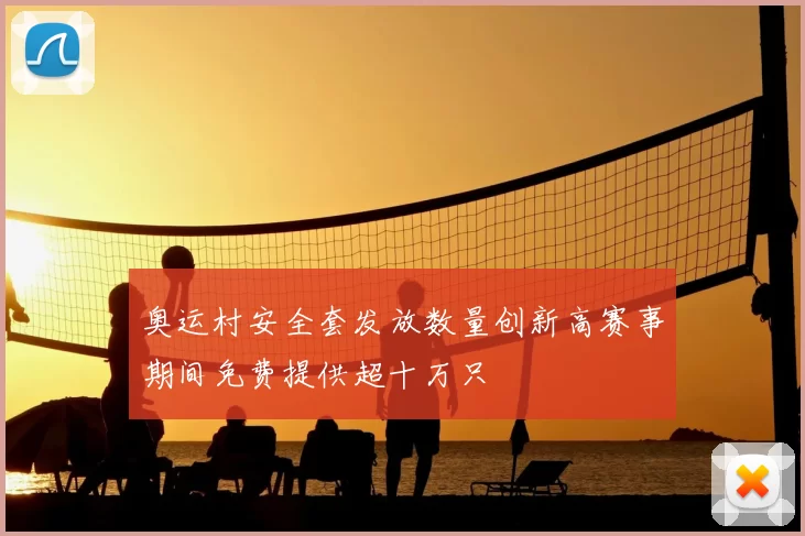 奥运村安全套发放数量创新高赛事期间免费提供超十万只