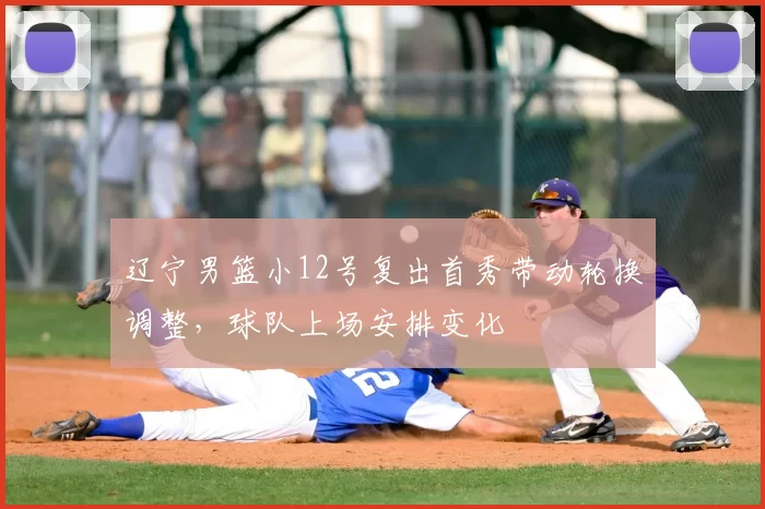 辽宁男篮小12号复出首秀带动轮换调整，球队上场安排变化