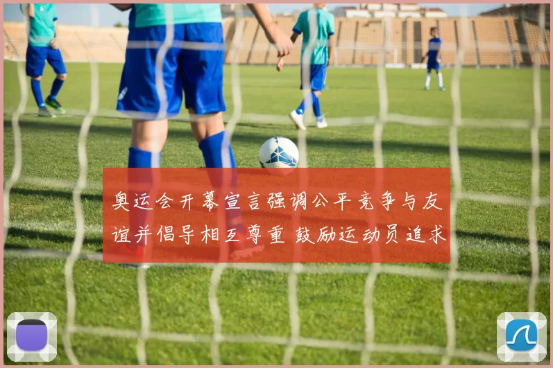 奥运会开幕宣言强调公平竞争与友谊并倡导相互尊重 鼓励运动员追求卓越