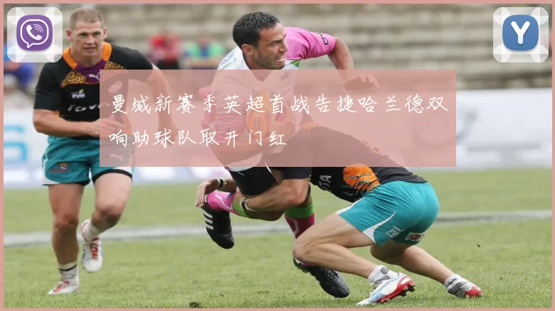 曼城新赛季英超首战告捷哈兰德双响助球队取开门红