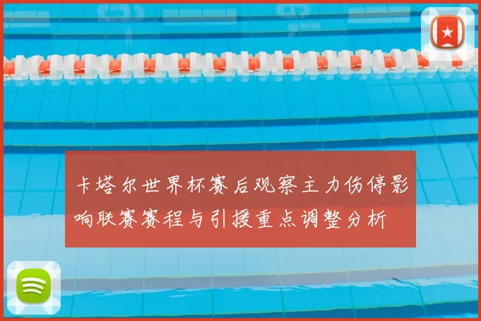 卡塔尔世界杯赛后观察主力伤停影响联赛赛程与引援重点调整分析