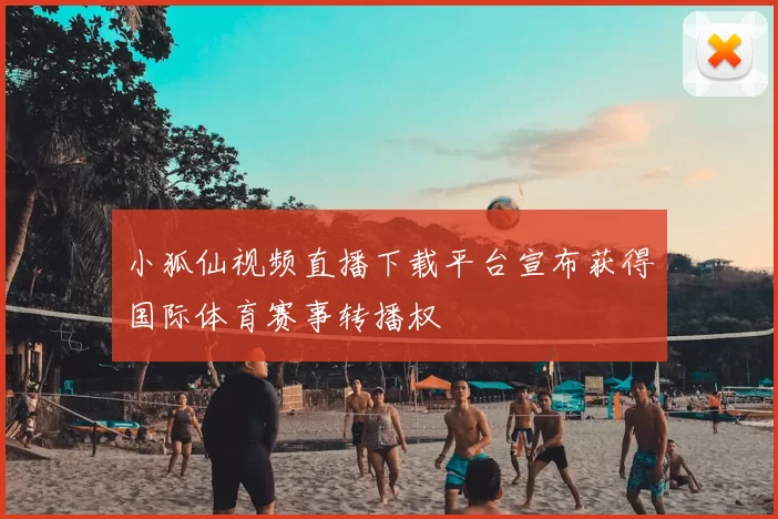 小狐仙视频直播下载平台宣布获得国际体育赛事转播权