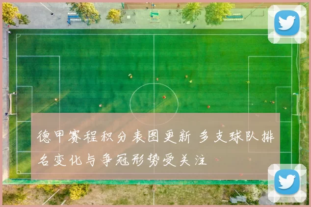 德甲赛程积分表图更新 多支球队排名变化与争冠形势受关注