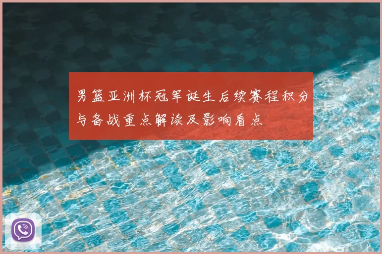 男篮亚洲杯冠军诞生后续赛程积分与备战重点解读及影响看点
