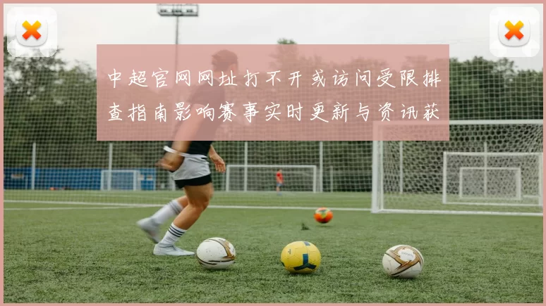 中超官网网址打不开或访问受限排查指南影响赛事实时更新与资讯获取