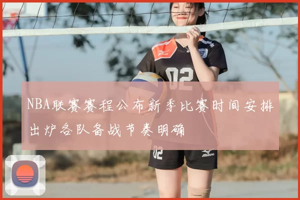 NBA联赛赛程公布新季比赛时间安排出炉各队备战节奏明确