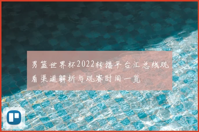 男篮世界杯2022转播平台汇总线观看渠道解析与观赛时间一览