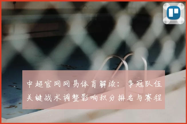 中超官网网易体育解读：争冠队伍关键战术调整影响积分排名与赛程看点