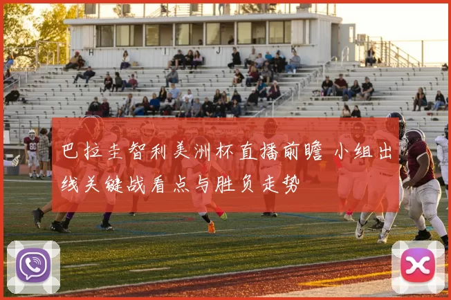 巴拉圭智利美洲杯直播前瞻 小组出线关键战看点与胜负走势