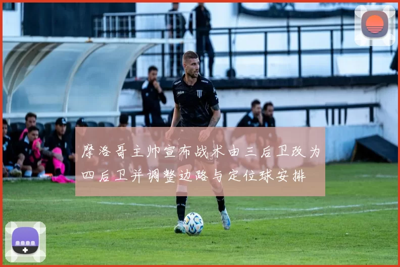 摩洛哥主帅宣布战术由三后卫改为四后卫并调整边路与定位球安排