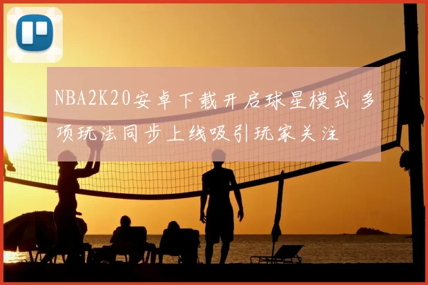 NBA2K20安卓下载开启球星模式 多项玩法同步上线吸引玩家关注