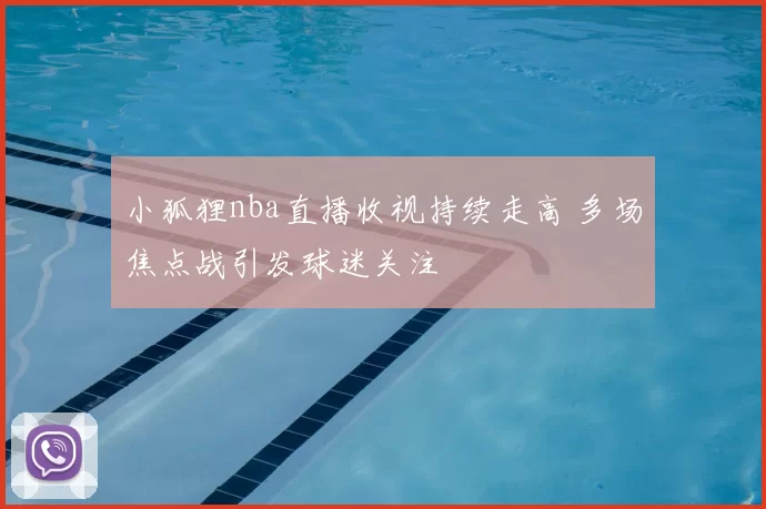 小狐狸nba直播收视持续走高 多场焦点战引发球迷关注