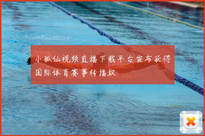 小狐仙视频直播下载平台宣布获得国际体育赛事转播权