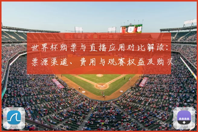 世界杯购票与直播应用对比解读：票源渠道、费用与观赛权益及购买流程要点