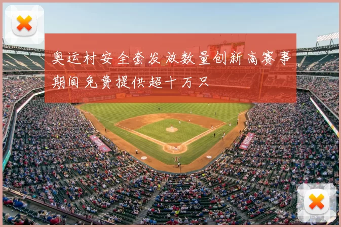 奥运村安全套发放数量创新高赛事期间免费提供超十万只