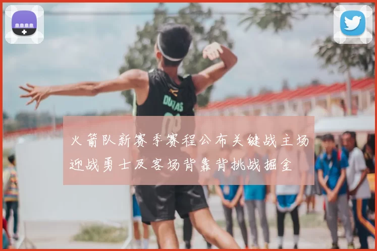 火箭队新赛季赛程公布关键战主场迎战勇士及客场背靠背挑战掘金